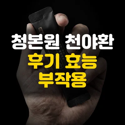 Read more about the article 청본원 천야환 효능 후기 부작용 총정리